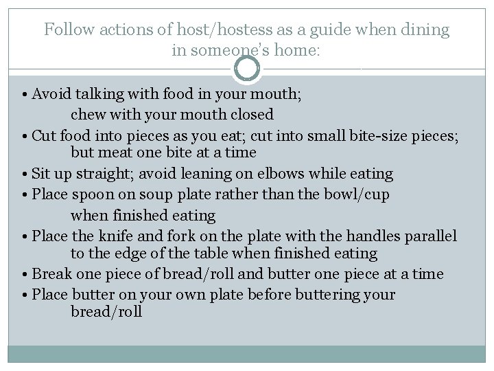Follow actions of host/hostess as a guide when dining in someone’s home: • Avoid