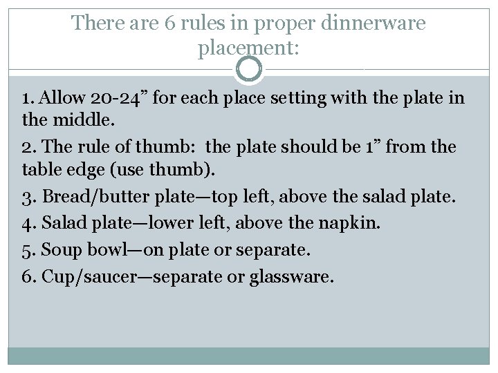 There are 6 rules in proper dinnerware placement: 1. Allow 20 -24” for each