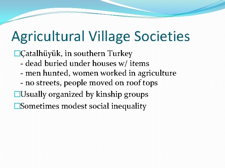 Agricultural Village Societies �Çatalhüyük, in southern Turkey - dead buried under houses w/ items