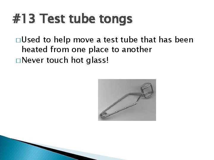 #13 Test tube tongs � Used to help move a test tube that has