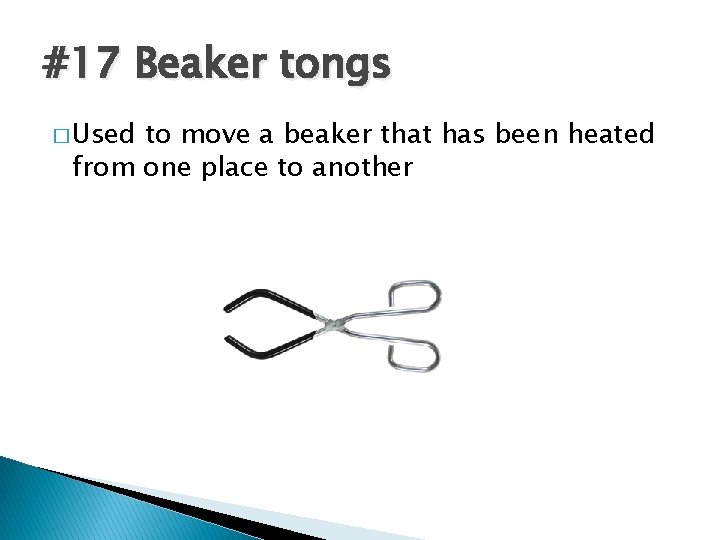 #17 Beaker tongs � Used to move a beaker that has been heated from