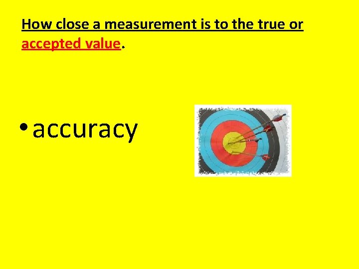 How close a measurement is to the true or accepted value. • accuracy 
