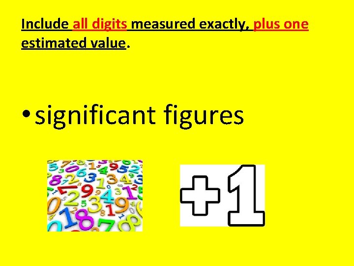 Include all digits measured exactly, plus one estimated value. • significant figures 