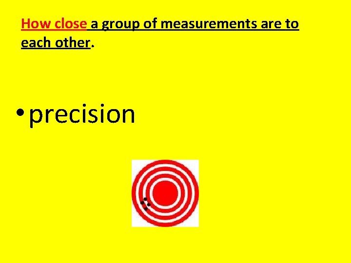 How close a group of measurements are to each other. • precision 