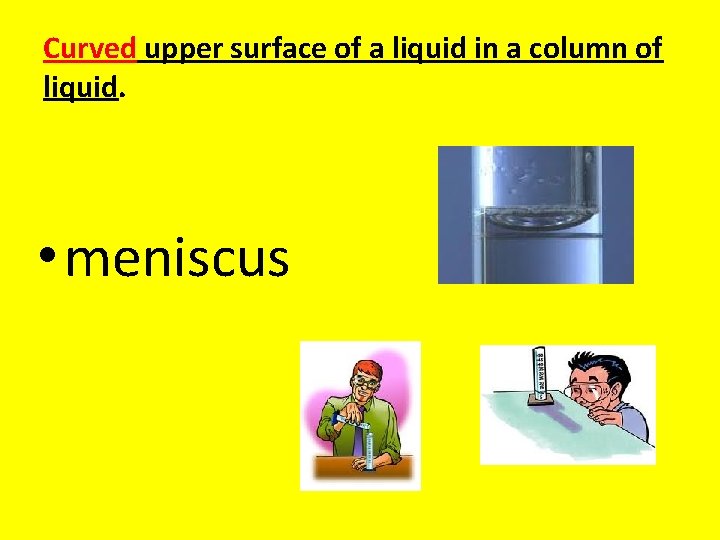 Curved upper surface of a liquid in a column of liquid. • meniscus 