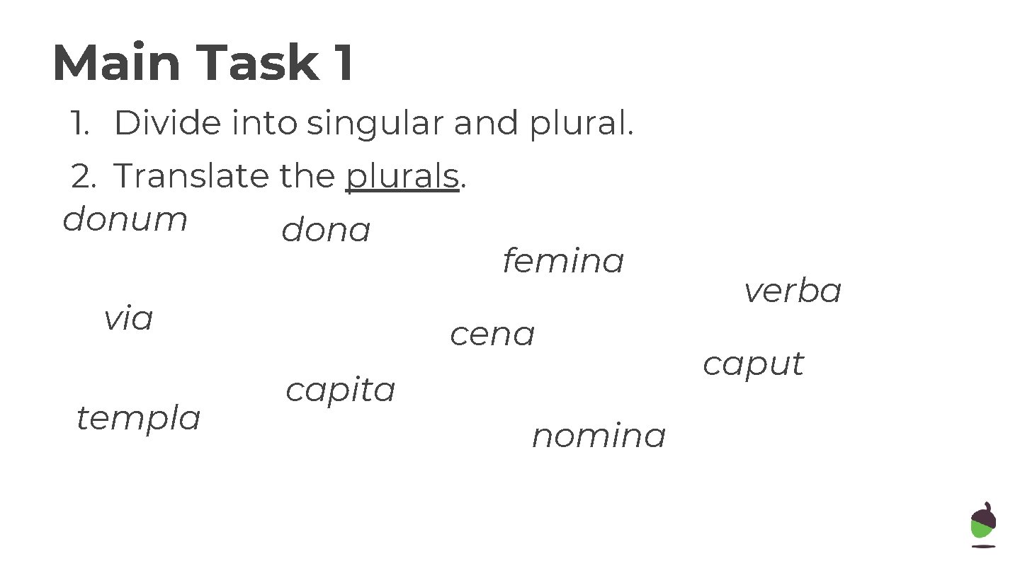 Main Task 1 1. Divide into singular and plural. 2. Translate the plurals. donum