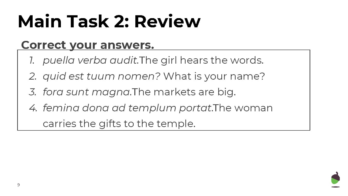 Main Task 2: Review Correct your answers. 1. puella verba audit. The girl hears