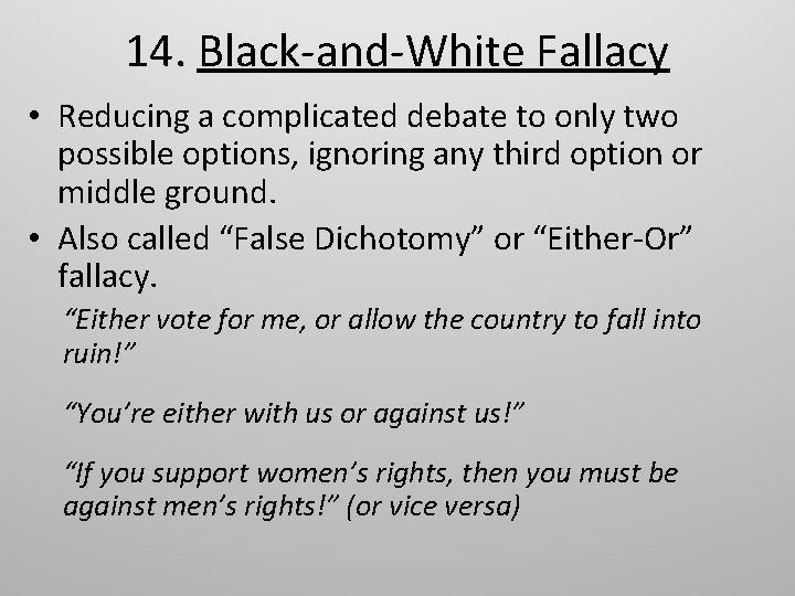 14. Black-and-White Fallacy • Reducing a complicated debate to only two possible options, ignoring