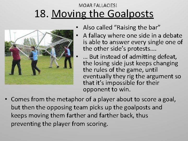 MOAR FALLACIES! 18. Moving the Goalposts • Also called “Raising the bar” • A