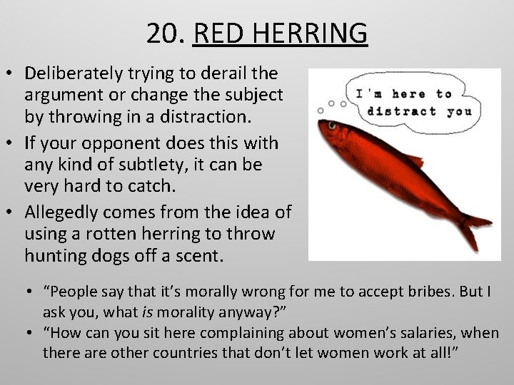 20. RED HERRING • Deliberately trying to derail the argument or change the subject