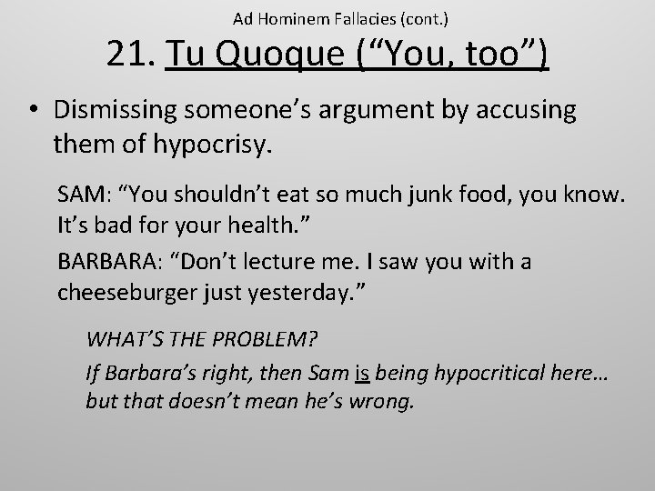 Ad Hominem Fallacies (cont. ) 21. Tu Quoque (“You, too”) • Dismissing someone’s argument