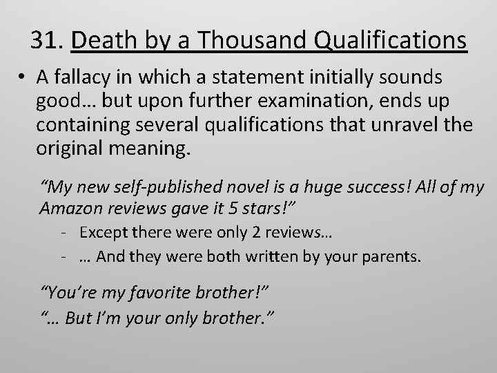 31. Death by a Thousand Qualifications • A fallacy in which a statement initially