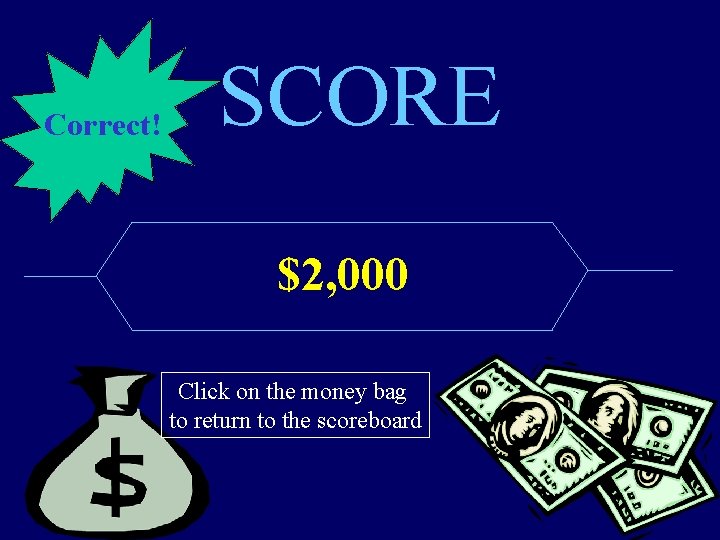 Correct! SCORE $2, 000 Click on the money bag to return to the scoreboard
