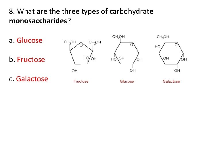8. What are three types of carbohydrate monosaccharides? a. Glucose b. Fructose c. Galactose