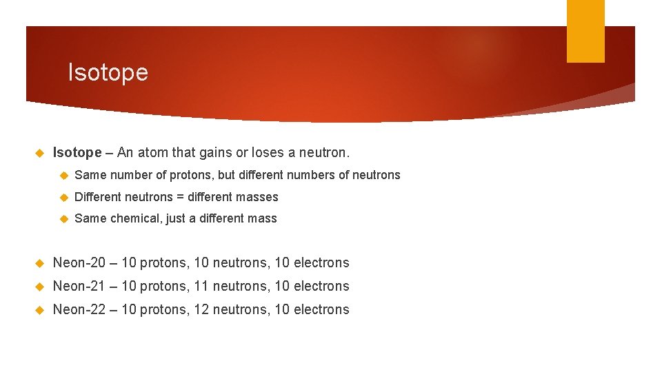 Isotope – An atom that gains or loses a neutron. Same number of protons, Isotope – An atom that gains or loses a neutron. Same number of protons,