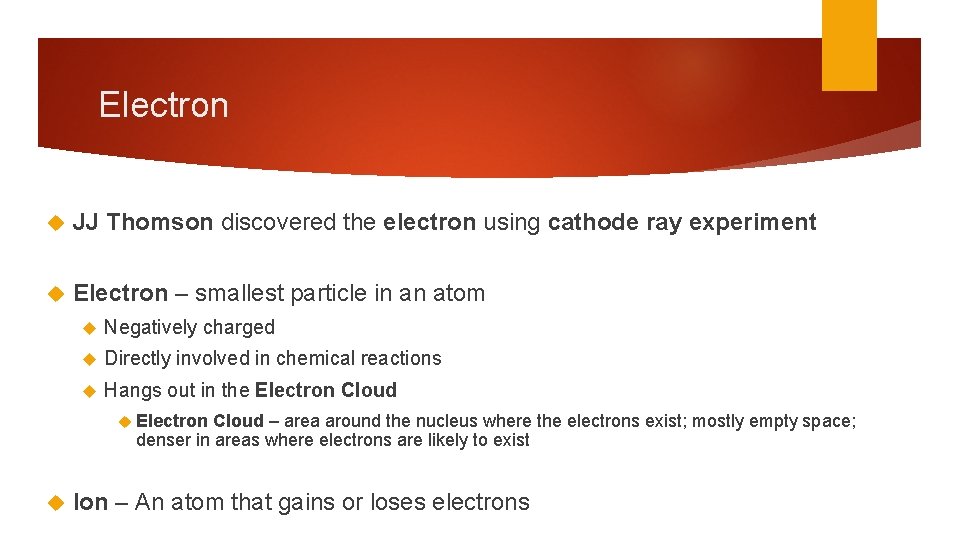 Electron JJ Thomson discovered the electron using cathode ray experiment Electron – smallest particle Electron JJ Thomson discovered the electron using cathode ray experiment Electron – smallest particle