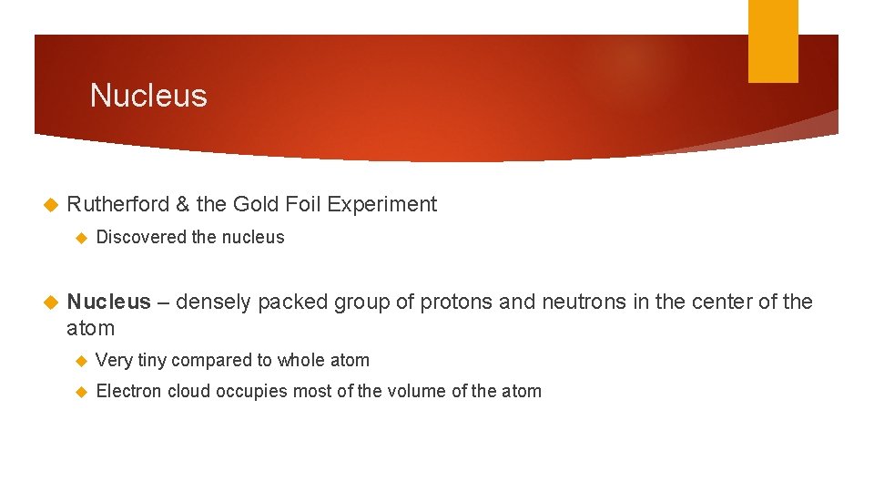 Nucleus Rutherford & the Gold Foil Experiment Discovered the nucleus Nucleus – densely packed Nucleus Rutherford & the Gold Foil Experiment Discovered the nucleus Nucleus – densely packed