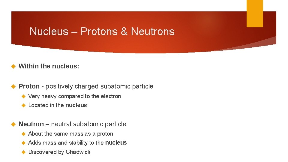 Nucleus – Protons & Neutrons Within the nucleus: Proton - positively charged subatomic particle Nucleus – Protons & Neutrons Within the nucleus: Proton - positively charged subatomic particle