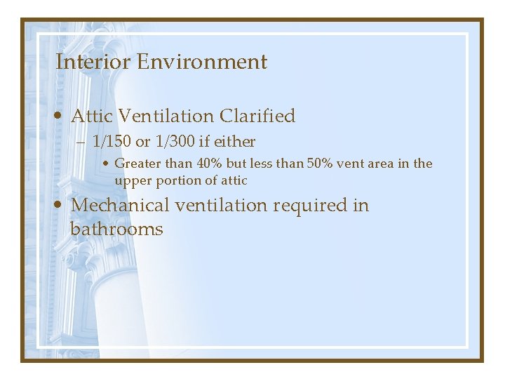 Interior Environment • Attic Ventilation Clarified – 1/150 or 1/300 if either • Greater