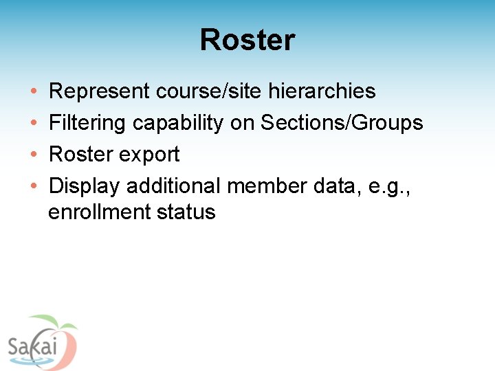 Roster • • Represent course/site hierarchies Filtering capability on Sections/Groups Roster export Display additional