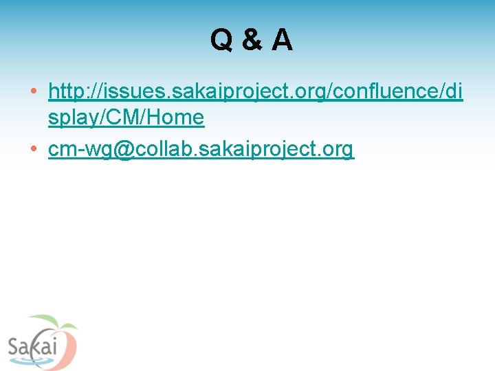 Q&A • http: //issues. sakaiproject. org/confluence/di splay/CM/Home • cm-wg@collab. sakaiproject. org 
