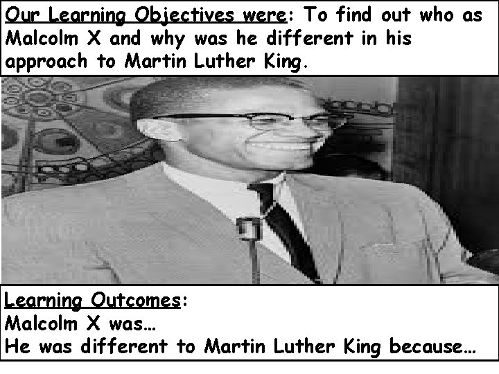 Our Learning Objectives were: To find out who as Malcolm X and why was