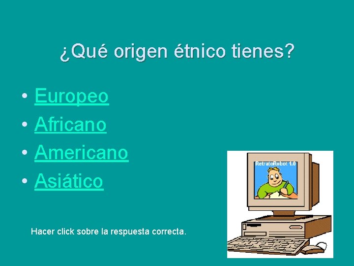 ¿Qué origen étnico tienes? • • Europeo Africano Americano Asiático Hacer click sobre la