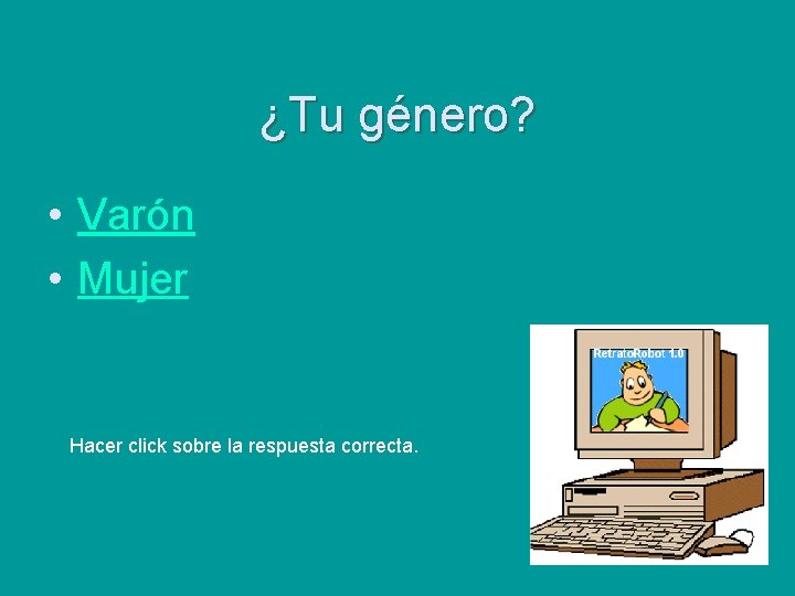 ¿Tu género? • Varón • Mujer Hacer click sobre la respuesta correcta. 