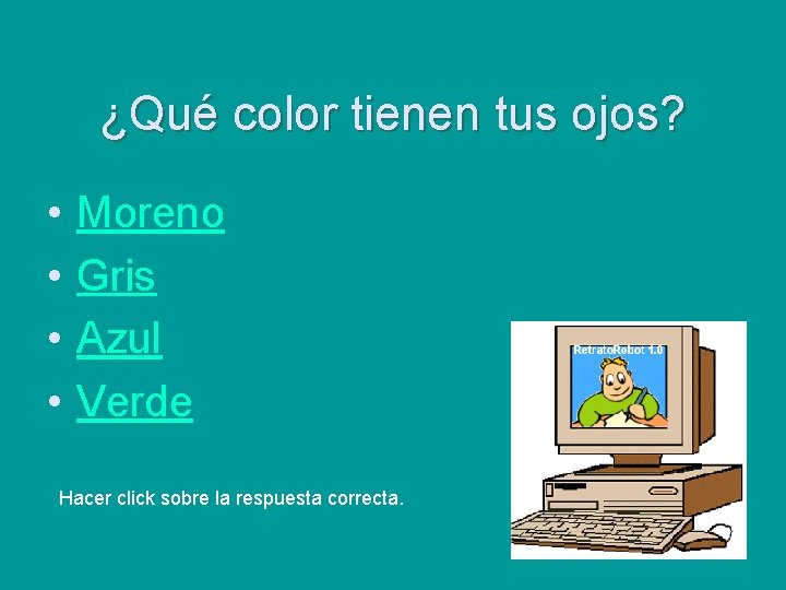 ¿Qué color tienen tus ojos? • • Moreno Gris Azul Verde Hacer click sobre