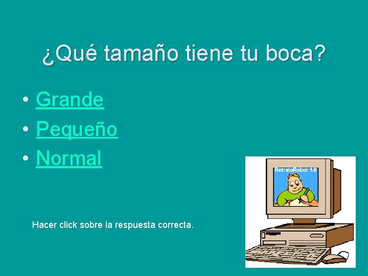 ¿Qué tamaño tiene tu boca? • Grande • Pequeño • Normal Hacer click sobre