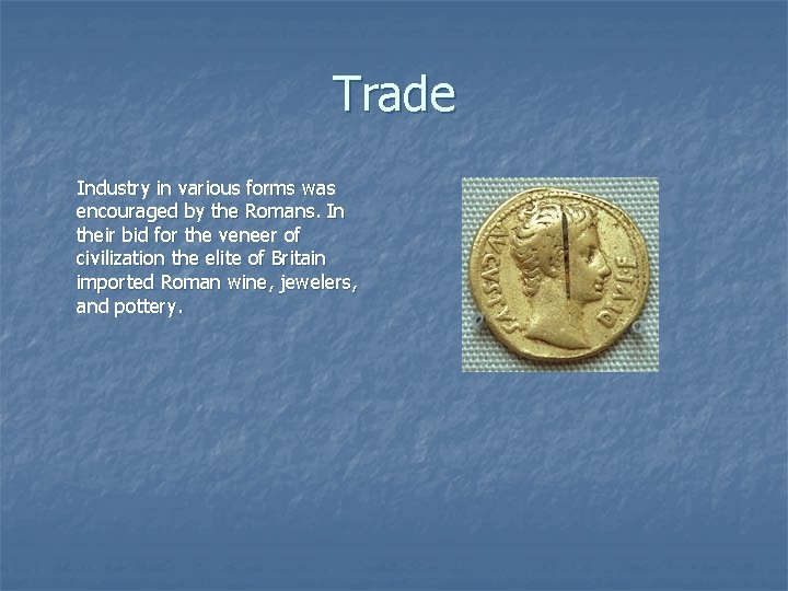 Trade Industry in various forms was encouraged by the Romans. In their bid for