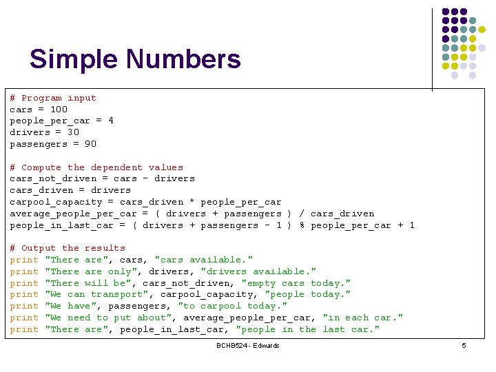 Simple Numbers # Program input cars = 100 people_per_car = 4 drivers = 30 Simple Numbers # Program input cars = 100 people_per_car = 4 drivers = 30