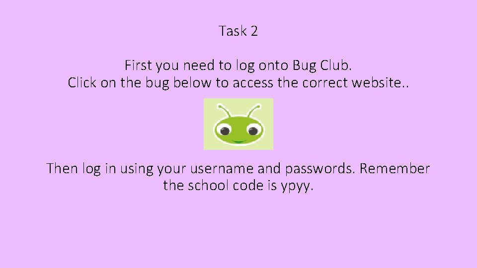 Task 2 First you need to log onto Bug Club. Click on the bug