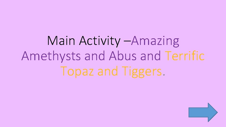 Main Activity –Amazing Amethysts and Abus and Terrific Topaz and Tiggers. 