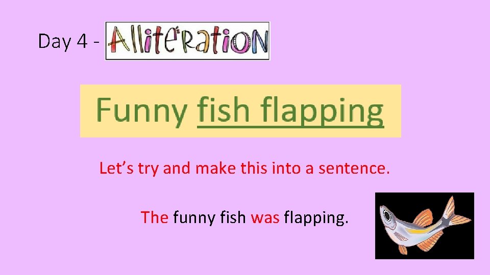 Day 4 - Alliteration Let’s try and make this into a sentence. The funny