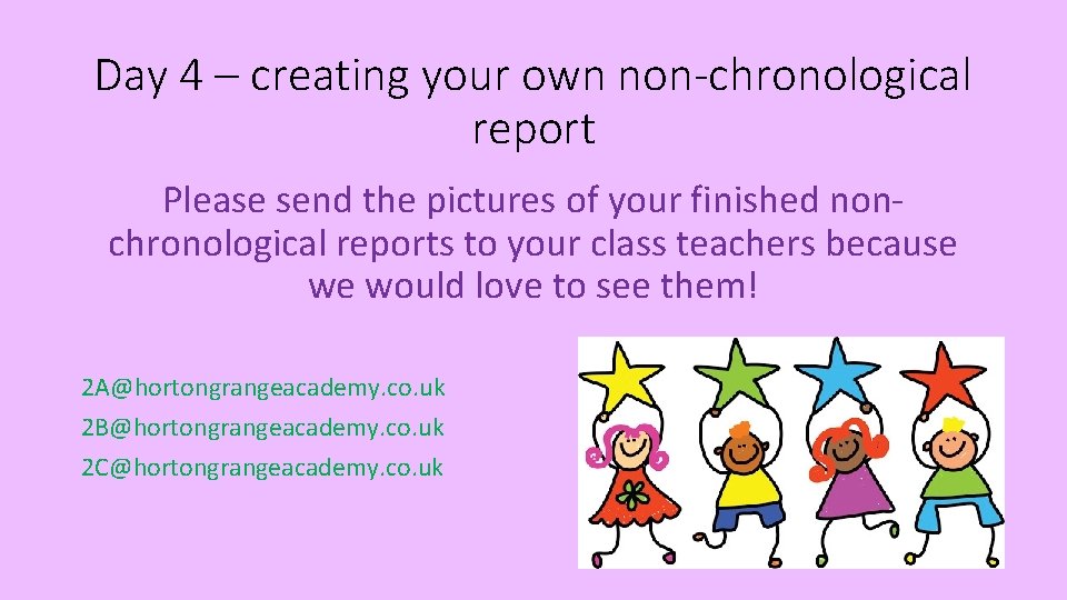 Day 4 – creating your own non-chronological report Please send the pictures of your