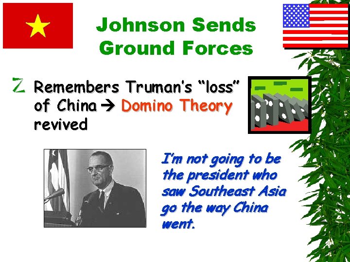 Johnson Sends Ground Forces z Remembers Truman’s “loss” of China Domino Theory revived I’m