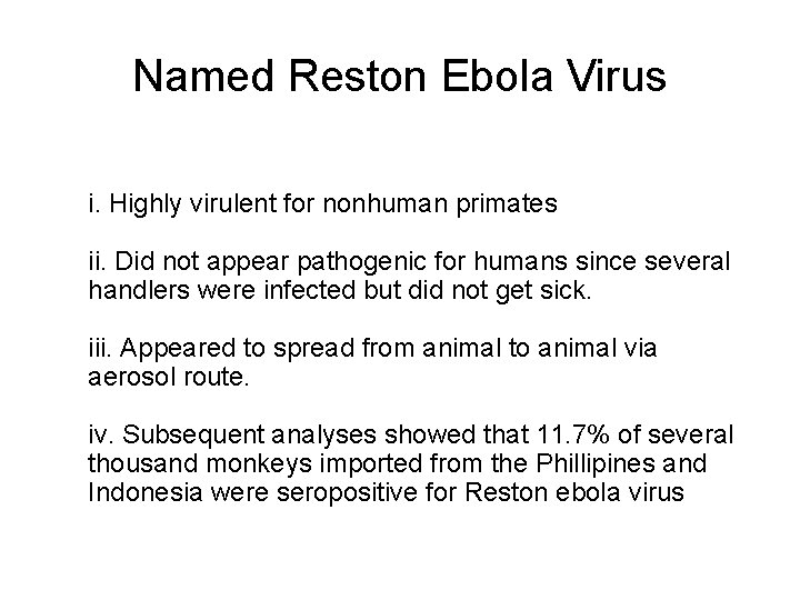 Named Reston Ebola Virus i. Highly virulent for nonhuman primates ii. Did not appear