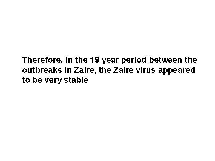 Therefore, in the 19 year period between the outbreaks in Zaire, the Zaire virus