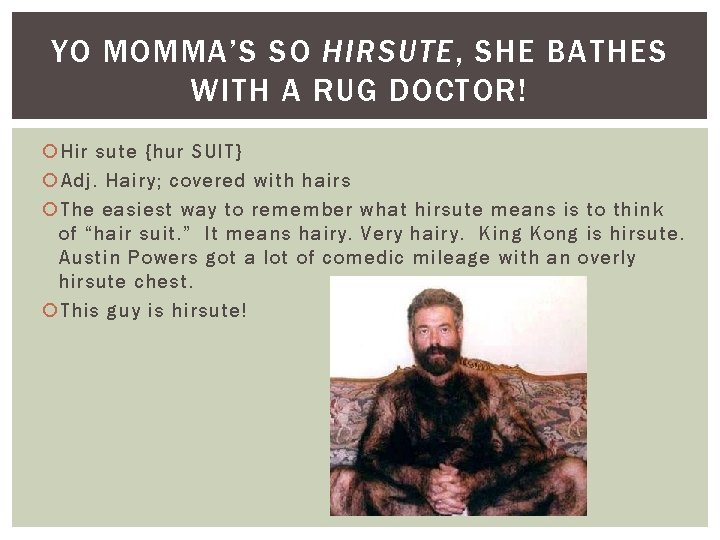 YO MOMMA’S SO HIRSUTE, SHE BATHES WITH A RUG DOCTOR! Hir sute {hur SUIT}