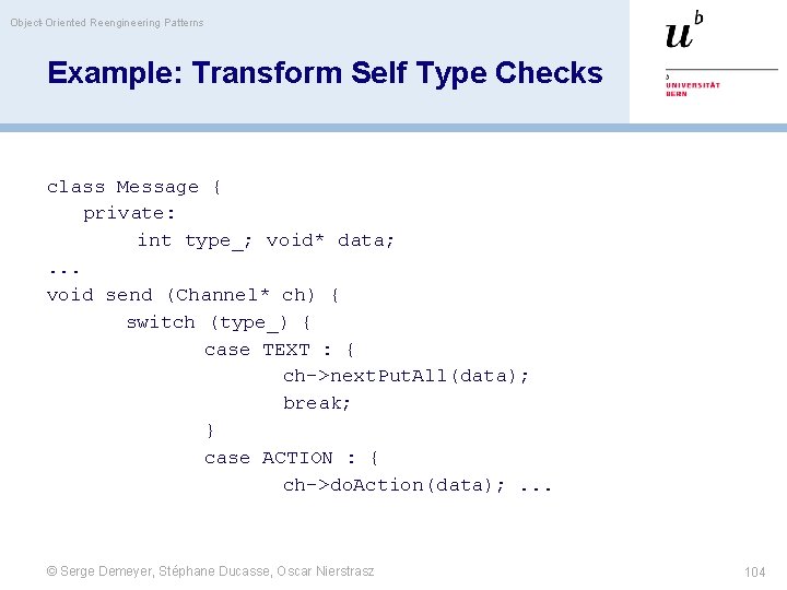 Object-Oriented Reengineering Patterns Example: Transform Self Type Checks class Message { private: int type_;