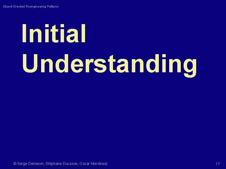 Object-Oriented Reengineering Patterns Initial Understanding © Serge Demeyer, Stéphane Ducasse, Oscar Nierstrasz 17 