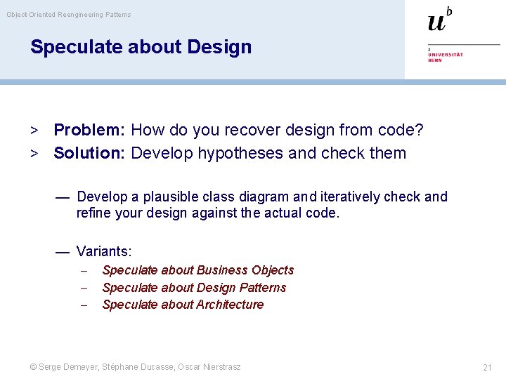 Object-Oriented Reengineering Patterns Speculate about Design > Problem: How do you recover design from