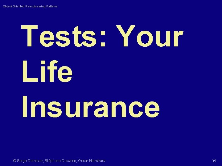 Object-Oriented Reengineering Patterns Tests: Your Life Insurance © Serge Demeyer, Stéphane Ducasse, Oscar Nierstrasz