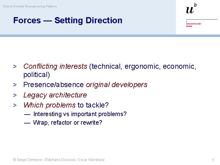 Object-Oriented Reengineering Patterns Forces — Setting Direction > Conflicting interests (technical, ergonomic, economic, political)