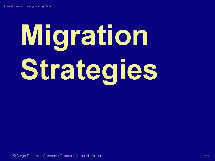 Object-Oriented Reengineering Patterns Migration Strategies © Serge Demeyer, Stéphane Ducasse, Oscar Nierstrasz 51 