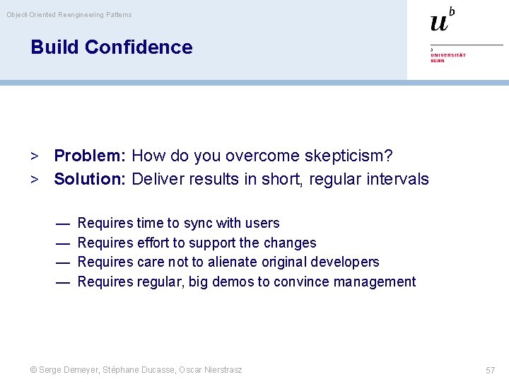 Object-Oriented Reengineering Patterns Build Confidence > Problem: How do you overcome skepticism? > Solution: