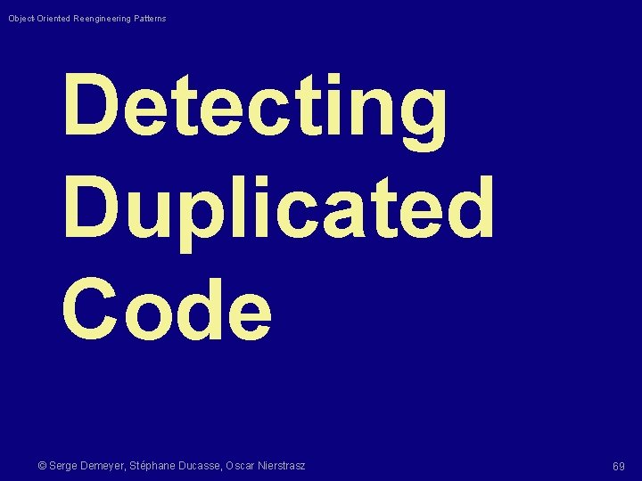 Object-Oriented Reengineering Patterns Detecting Duplicated Code © Serge Demeyer, Stéphane Ducasse, Oscar Nierstrasz 69