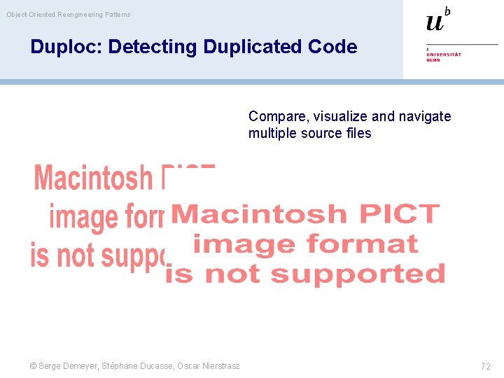 Object-Oriented Reengineering Patterns Duploc: Detecting Duplicated Code Compare, visualize and navigate multiple source files