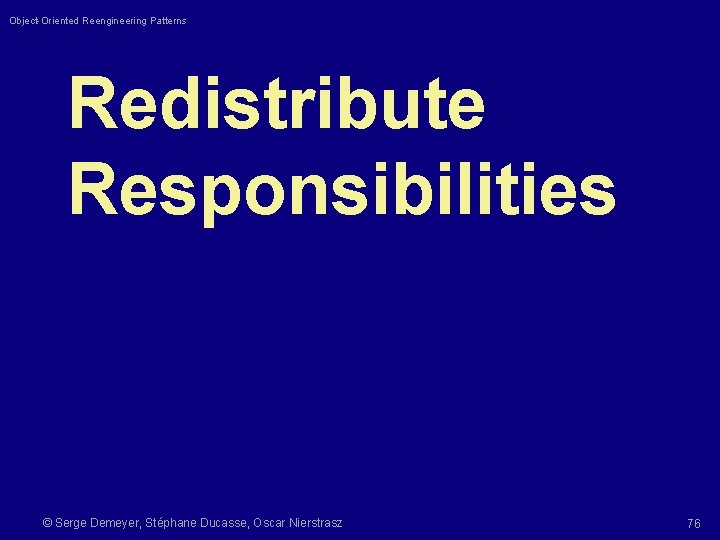 Object-Oriented Reengineering Patterns Redistribute Responsibilities © Serge Demeyer, Stéphane Ducasse, Oscar Nierstrasz 76 